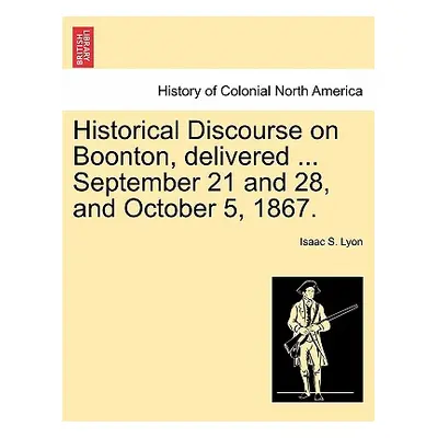 "Historical Discourse on Boonton, Delivered ... September 21 and 28, and October 5, 1867." - "" 