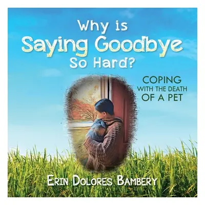 "Why Is Saying Goodbye So Hard?: Coping with the death of a pet" - "" ("Bambery Erin Dolores")(P