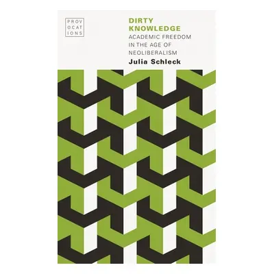 "Dirty Knowledge: Academic Freedom in the Age of Neoliberalism" - "" ("Schleck Julia")(Paperback