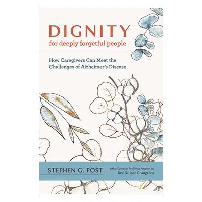 "Dignity for Deeply Forgetful People: How Caregivers Can Meet the Challenges of Alzheimer's Dise