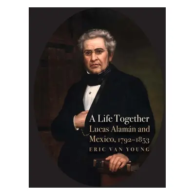 "A Life Together: Lucas Alaman and Mexico, 1792-1853" - "" ("Van Young Eric")(Pevná vazba)