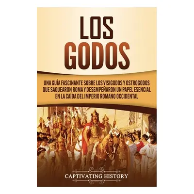 "Los Godos: Una Gua Fascinante sobre Los Visigodos y Ostrogodos Que Saquearon Roma y Desempearon