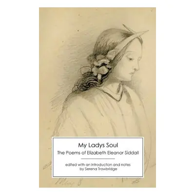 "My Ladys Soul: The Poems of Elizabeth Eleanor Siddall" - "" ("Siddall Elizabeth Eleanor")(Paper