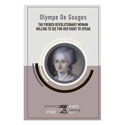 "Olympe De Gouges: The French Revolutionary Woman Willing to Die for her Right to Speak" - "" ("