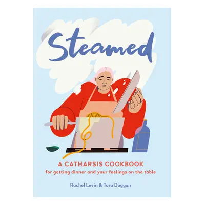 "Steamed: A Catharsis Cookbook for Getting Dinner and Your Feelings on the Table" - "" ("Levin R