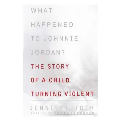 "What Happened to Johnnie Jordan?: The Story of a Child Turning Violent" - "" ("Toth Jennifer")(