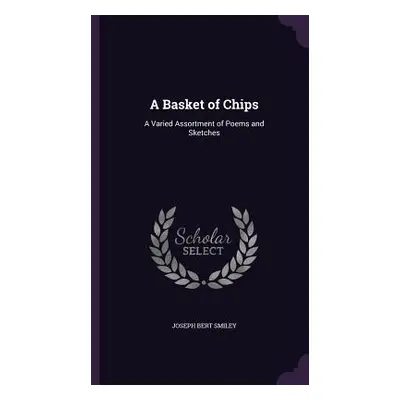 "A Basket of Chips: A Varied Assortment of Poems and Sketches" - "" ("Smiley Joseph Bert")(Pevná