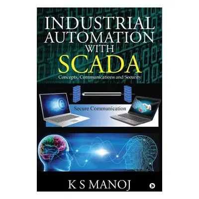 "Industrial Automation with SCADA: Concepts, Communications and Security" - "" ("K. S. Manoj")(P