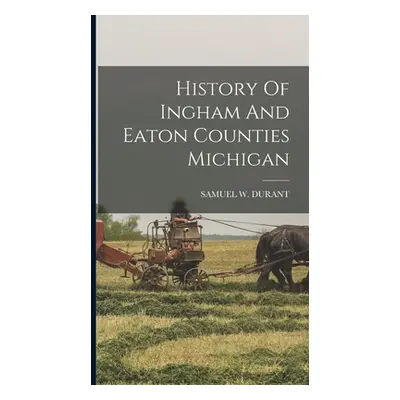 "History Of Ingham And Eaton Counties Michigan" - "" ("Durant Samuel W.")(Pevná vazba)