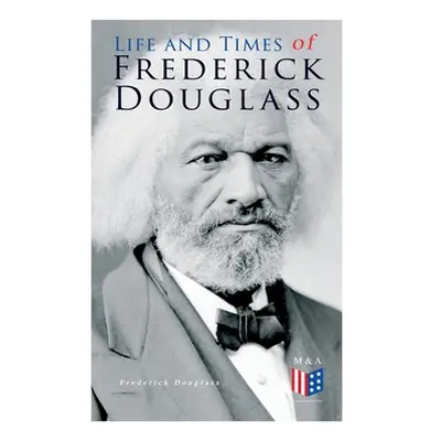 "Life and Times of Frederick Douglass: His Early Life as a Slave, His Escape from Bondage and Hi