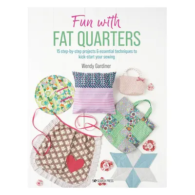 "Fun with Fat Quarters: 15 Step-By-Step Projects with Essential Techniques to Kick-Start Your Se