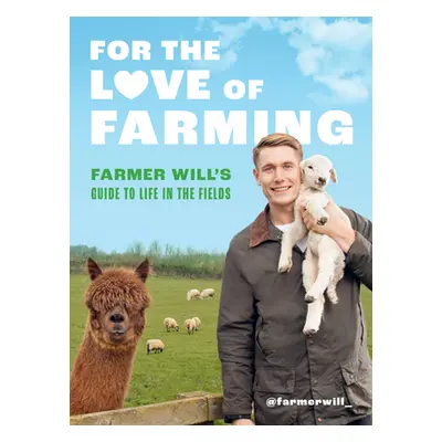 "For the Love of Farming: Farmer Will's Guide to Life in the Fields" - "" ("Will Farmer")(Pevná 