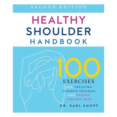 "Healthy Shoulder Handbook: Second Edition: 100 Exercises for Treating Common Injuries and Endin