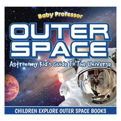 "Outer Space: Astronomy Kid's Guide To The Universe - Children Explore Outer Space Books" - "" (