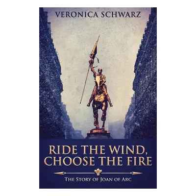 "Ride The Wind, Choose The Fire: The Story Of Joan Of Arc" - "" ("Schwarz Veronica")(Paperback)