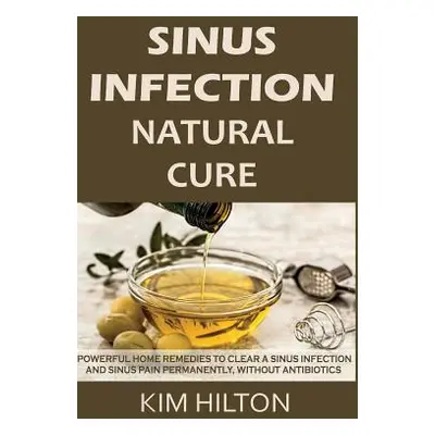 "Sinus Infection Natural Cure: Powerful Home Remedies to Clear a Sinus Infection and Sinus Pain 