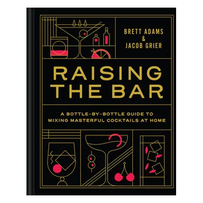 "Raising the Bar: A Bottle-By-Bottle Guide to Mixing Masterful Cocktails at Home" - "" ("Adams B