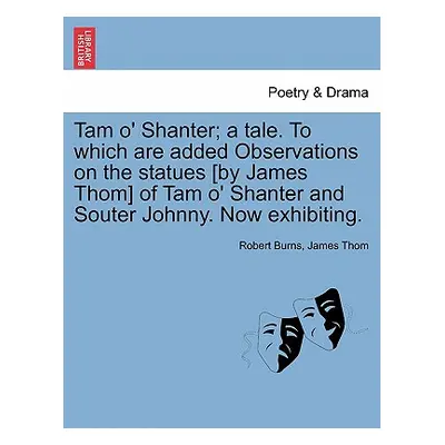 "Tam O' Shanter; A Tale. to Which Are Added Observations on the Statues [By James Thom] of Tam O