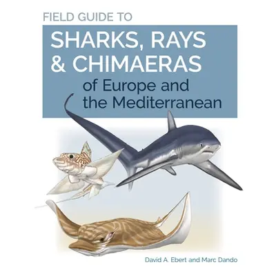 "Field Guide to Sharks, Rays & Chimaeras of Europe and the Mediterranean" - "" ("Ebert David A."