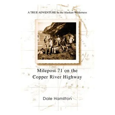 "Milepost 71 on the Copper River Highway: A TRUE ADVENTURE In the Alaskan Wilderness" - "" ("Ham