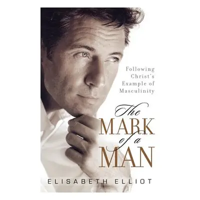 "The Mark of a Man: Following Christ's Example of Masculinity" - "" ("Elliot Elisabeth")(Paperba