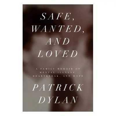 "Safe, Wanted, and Loved: A Family Memoir of Mental Illness, Heartbreak, and Hope" - "" ("Dylan 