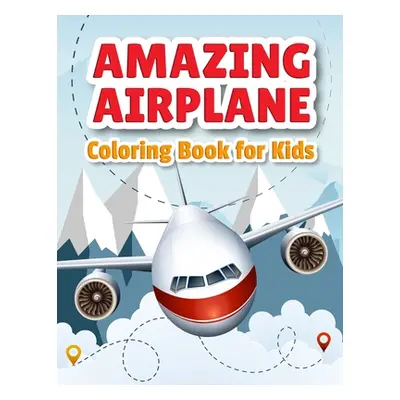 "Amazing Airplane Coloring Book: Airplanes Coloring Book for Toddlers, Preschoolers and Kids of 