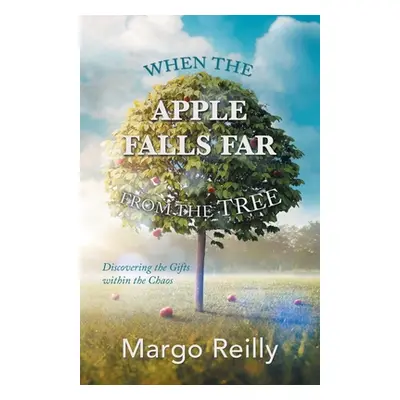 "When the Apple Falls Far from the Tree: Discovering the Gifts Within the Chaos" - "" ("Reilly M