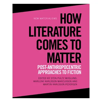 "How Literature Comes to Matter: Post-Anthropocentric Approaches to Fiction" - "" ("Moslund Sten