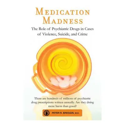 "Medication Madness: The Role of Psychiatric Drugs in Cases of Violence, Suicide, and Crime" - "