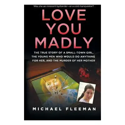 "Love You Madly: The True Story of a Small-Town Girl, the Young Men She Seduced, and the Murder 