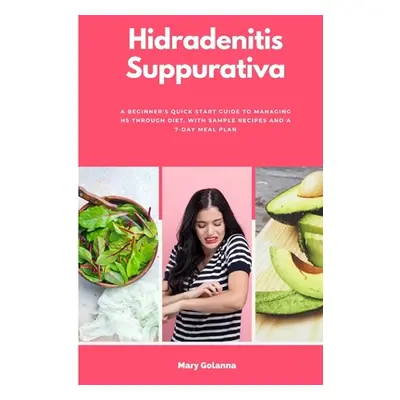 "Hidradenitis Suppurativa: A Beginner's Quick Start Guide to Managing HS Through Diet, With Samp