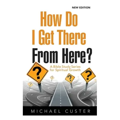 "How Do I Get There From Here?: A Bible Study Series for Spiritual Growth" - "" ("Custer Michael