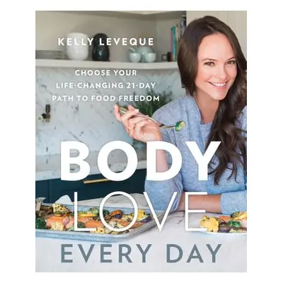 "Body Love Every Day: Choose Your Life-Changing 21-Day Path to Food Freedom" - "" ("Leveque Kell