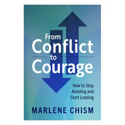 "From Conflict to Courage: How to Stop Avoiding and Start Leading" - "" ("Chism Marlene")(Paperb