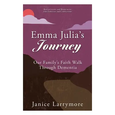 "Emma Julia's Journey: Our Family's Faith Walk Through Dementia" - "" ("Larrymore Janice")(Paper