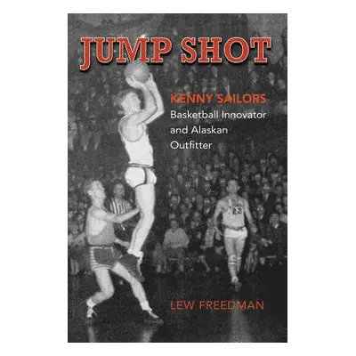 "Jump Shot: Kenny Sailors: Basketball Innovator and Alaskan Outfitter" - "" ("Freedman Lew")(Pap