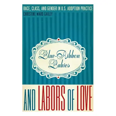 "Blue-Ribbon Babies and Labors of Love: Race, Class, and Gender in U.S. Adoption Practice" - "" 