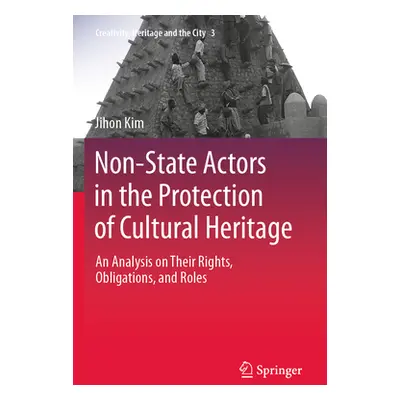 "Non-State Actors in the Protection of Cultural Heritage: An Analysis on Their Rights, Obligatio