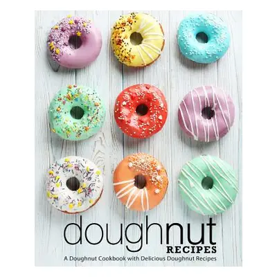 "Doughnut Recipes: A Doughnut Cookbook with Delicious Doughnut Recipes (2nd Edition)" - "" ("Pre