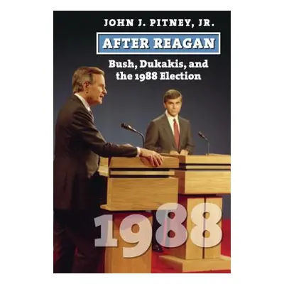 "After Reagan: Bush, Dukakis, and the 1988 Election" - "" ("Pitney John J. Jr.")(Pevná vazba)