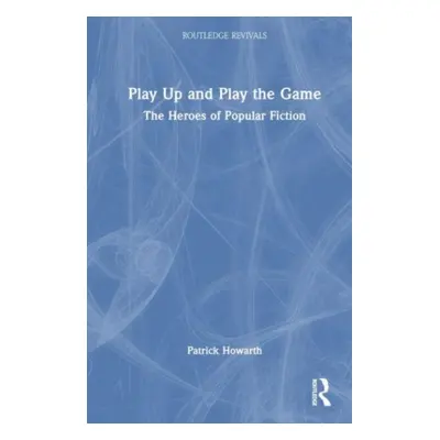 "Play Up and Play the Game: The Heroes of Popular Fiction" - "" ("Howarth Patrick")(Pevná vazba)