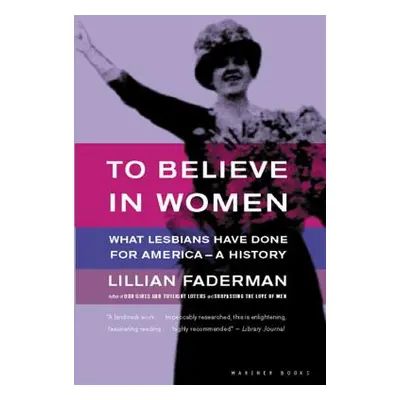 "To Believe in Women: What Lesbians Have Done for America - A History" - "" ("Faderman Lillian")