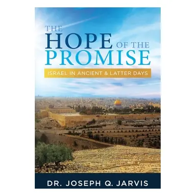 "The Hope of the Promise: Israel in Ancient & Latter Days" - "" ("Jarvis Joseph Q.")(Paperback)