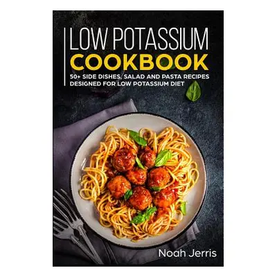 "Low Potassium Cookbook: 50+ Side Dishes, Salad and Pasta Recipes Designed for Low Potassium Die