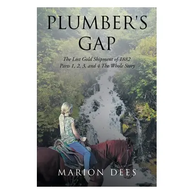 "Plumber's Gap: The Lost Gold Shipment of 1882 Parts 1, 2, 3, and 4 The Whole Story" - "" ("Dees