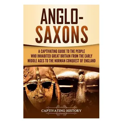 "Anglo-Saxons: A Captivating Guide to the People Who Inhabited Great Britain from the Early Midd