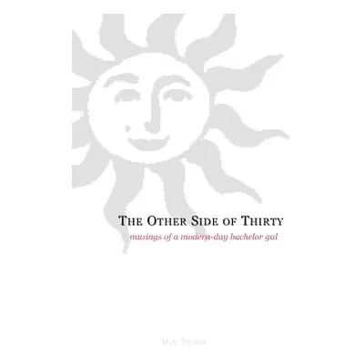 "The Other Side of Thirty: Musings of a Modern-Day Bachelor Gal" - "" ("Thakor M. a.")(Paperback