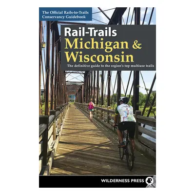 "Rail-Trails Michigan & Wisconsin: The Definitive Guide to the Region's Top Multiuse Trails" - "