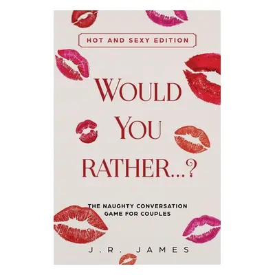 "Would You Rather... ? The Naughty Conversation Game for Couples: Hot and Sexy Edition" - "" ("J